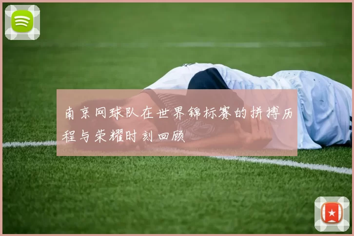南京网球队在世界锦标赛的拼搏历程与荣耀时刻回顾