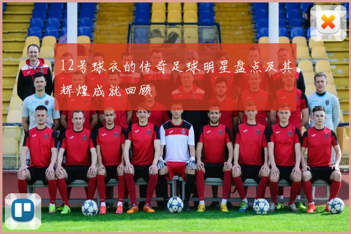 12号球衣的传奇足球明星盘点及其辉煌成就回顾