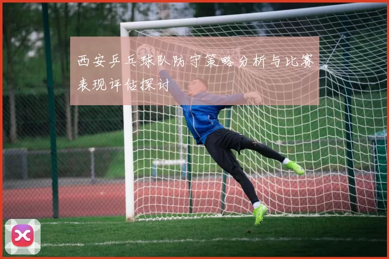 西安乒乓球队防守策略分析与比赛表现评估探讨