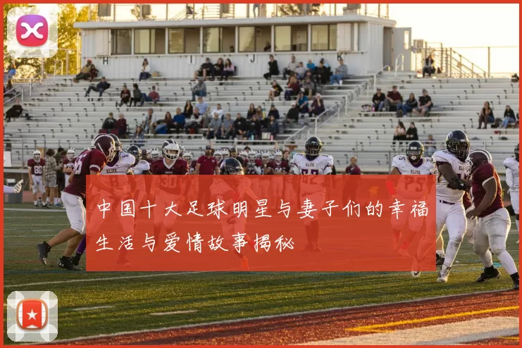 中国十大足球明星与妻子们的幸福生活与爱情故事揭秘