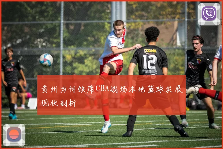 贵州为何缺席CBA战场本地篮球发展现状剖析