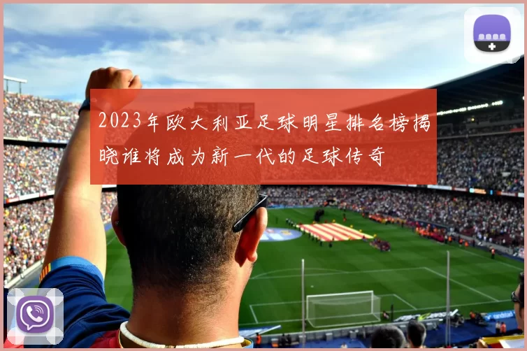 2023年欧大利亚足球明星排名榜揭晓谁将成为新一代的足球传奇