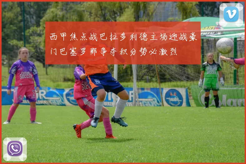 西甲焦点战巴拉多利德主场迎战豪门巴塞罗那争夺积分势必激烈