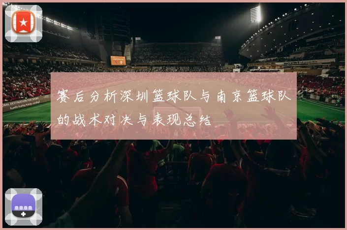 赛后分析深圳篮球队与南京篮球队的战术对决与表现总结