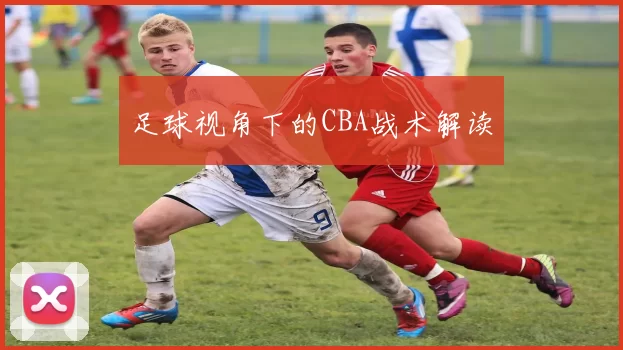 足球视角下的CBA战术解读