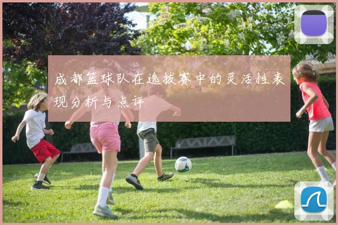 成都篮球队在选拔赛中的灵活性表现分析与点评