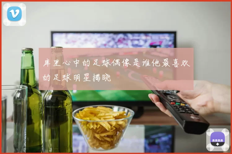 库里心中的足球偶像是谁他最喜欢的足球明星揭晓