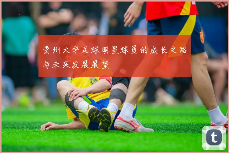 贵州大学足球明星球员的成长之路与未来发展展望
