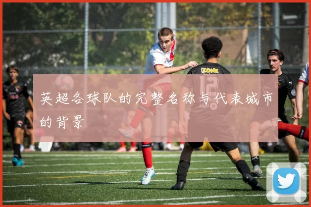 英超各球队的完整名称与代表城市的背景