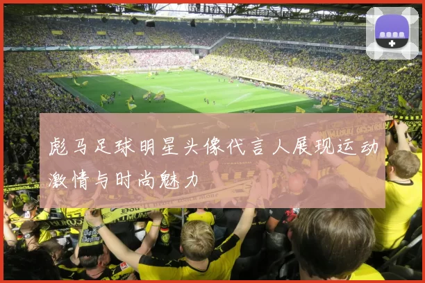彪马足球明星头像代言人展现运动激情与时尚魅力