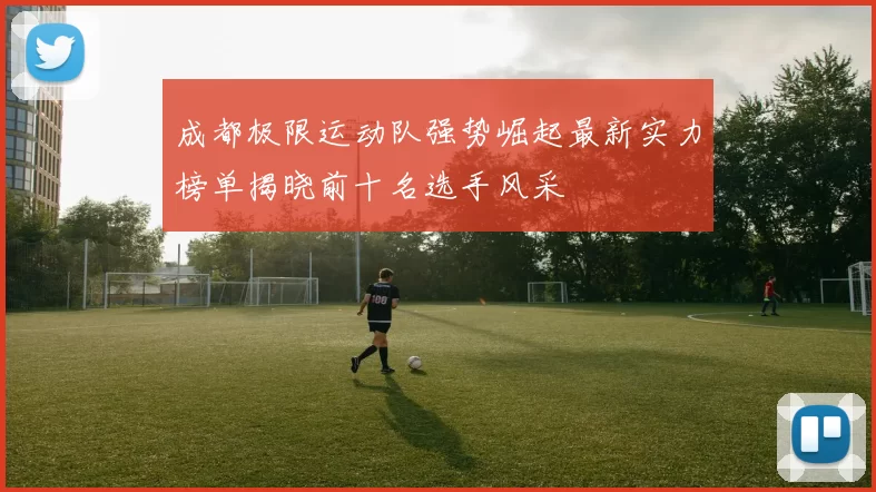 成都极限运动队强势崛起最新实力榜单揭晓前十名选手风采