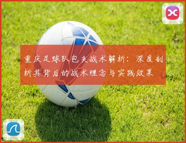 重庆足球队包夹战术解析：深度剖析其背后的战术理念与实践效果