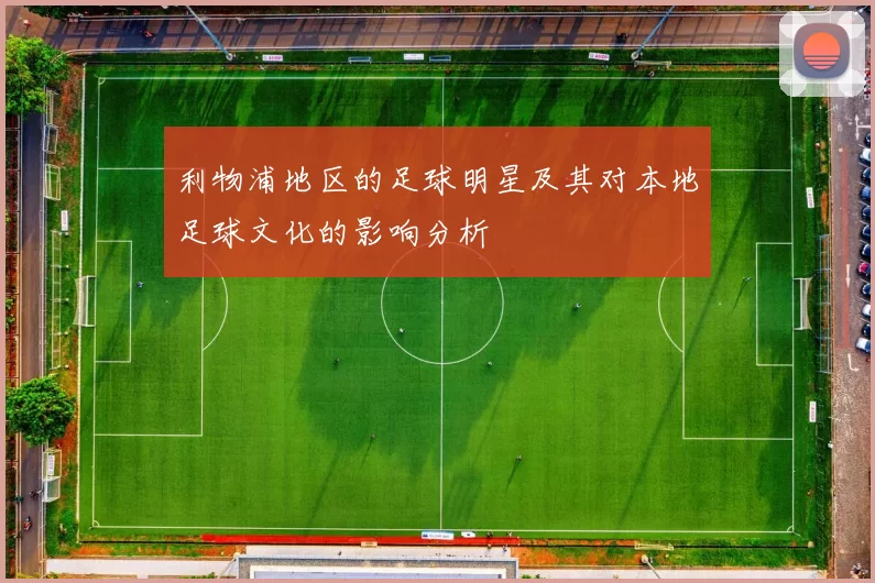 利物浦地区的足球明星及其对本地足球文化的影响分析