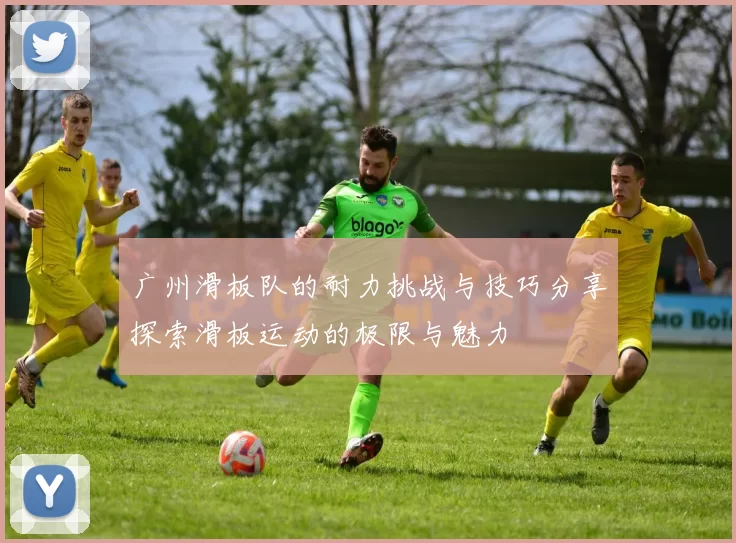 广州滑板队的耐力挑战与技巧分享探索滑板运动的极限与魅力