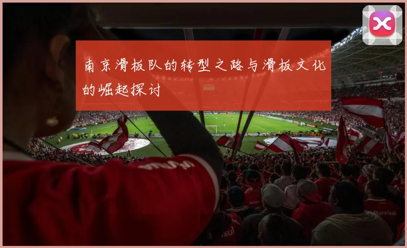 南京滑板队的转型之路与滑板文化的崛起探讨