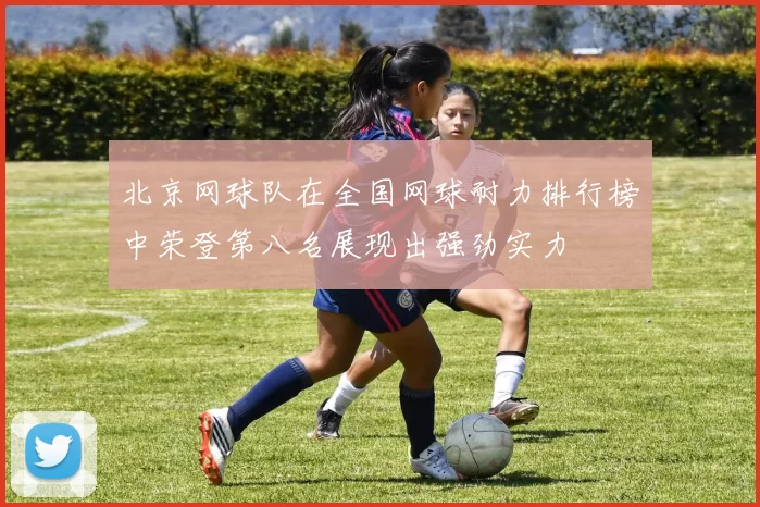 北京网球队在全国网球耐力排行榜中荣登第八名展现出强劲实力