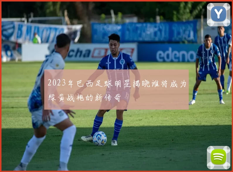 2023年巴西足球明星揭晓谁将成为绿黄战袍的新传奇