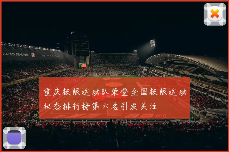 重庆极限运动队荣登全国极限运动状态排行榜第六名引发关注