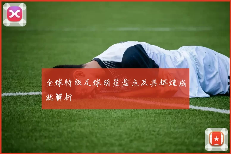 全球特级足球明星盘点及其辉煌成就解析