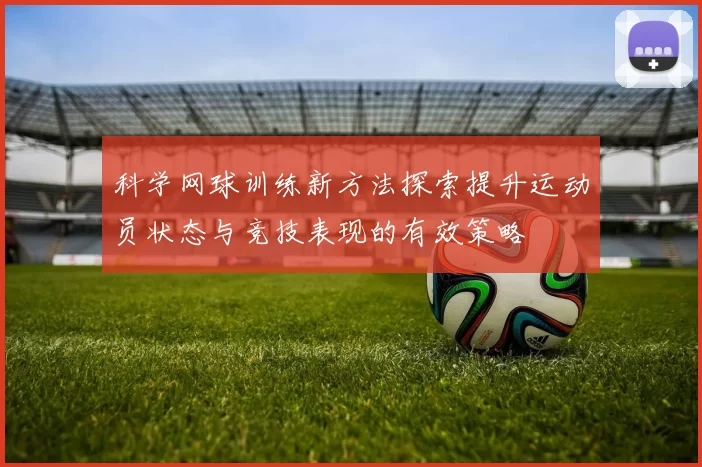 科学网球训练新方法探索提升运动员状态与竞技表现的有效策略