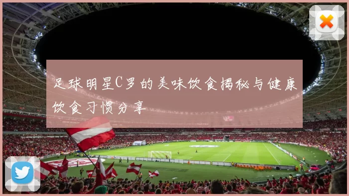 足球明星C罗的美味饮食揭秘与健康饮食习惯分享