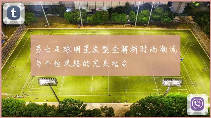 男士足球明星发型全解析时尚潮流与个性风格的完美结合