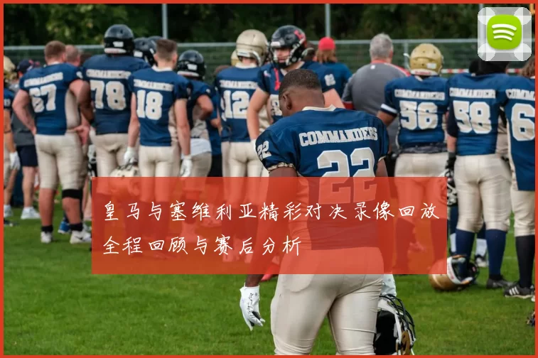 皇马与塞维利亚精彩对决录像回放全程回顾与赛后分析