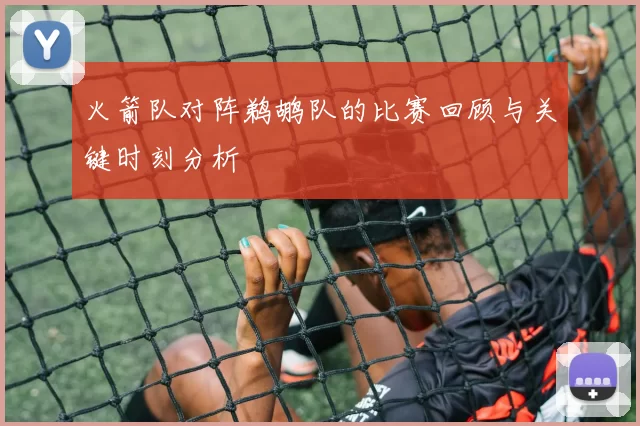 火箭队对阵鹈鹕队的比赛回顾与关键时刻分析