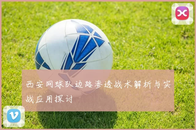 西安网球队边路渗透战术解析与实战应用探讨