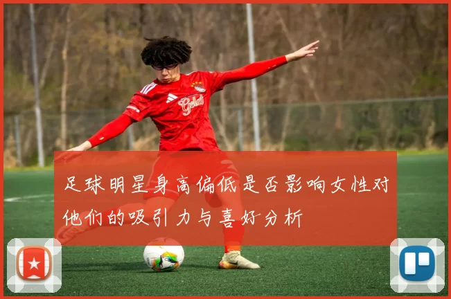 足球明星身高偏低是否影响女性对他们的吸引力与喜好分析