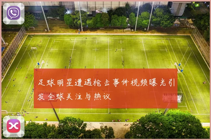 足球明星遭遇枪击事件视频曝光引发全球关注与热议