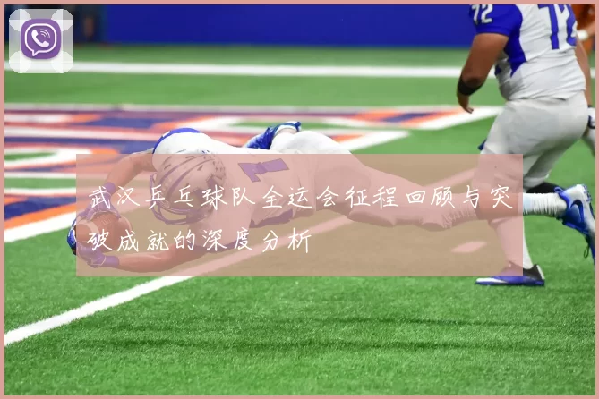 武汉乒乓球队全运会征程回顾与突破成就的深度分析