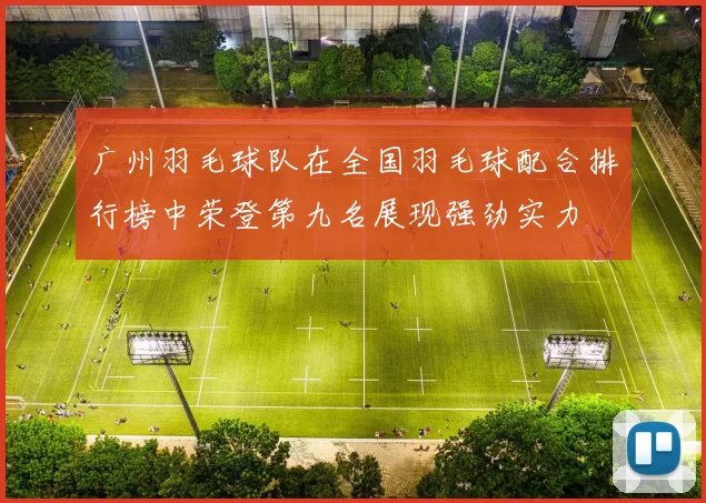 广州羽毛球队在全国羽毛球配合排行榜中荣登第九名展现强劲实力