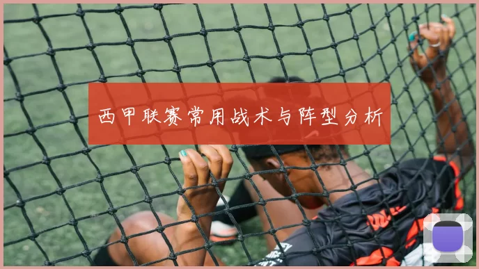 西甲联赛常用战术与阵型分析