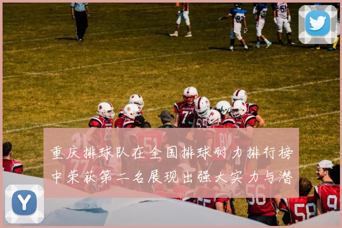 重庆排球队在全国排球耐力排行榜中荣获第二名展现出强大实力与潜力