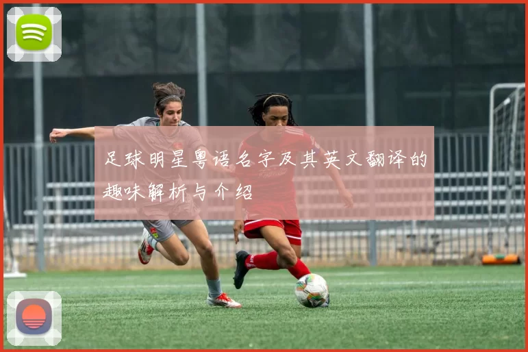 足球明星粤语名字及其英文翻译的趣味解析与介绍