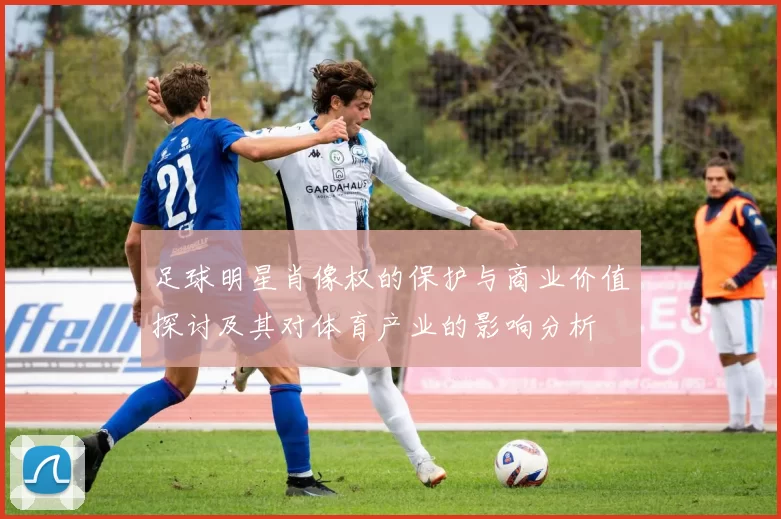 足球明星肖像权的保护与商业价值探讨及其对体育产业的影响分析