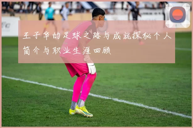 王子华的足球之路与成就探秘个人简介与职业生涯回顾