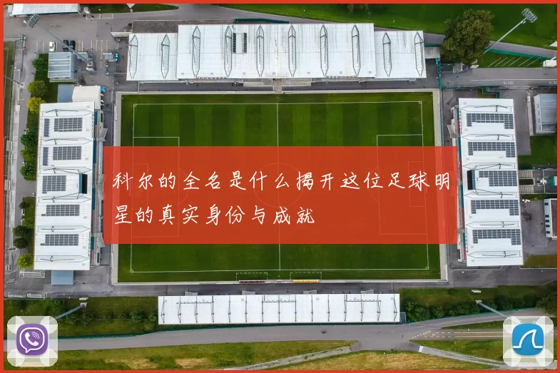 科尔的全名是什么揭开这位足球明星的真实身份与成就