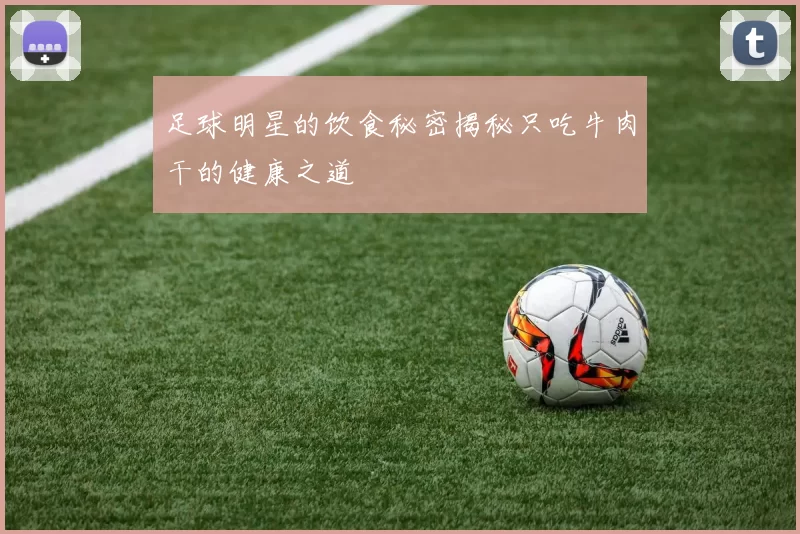 足球明星的饮食秘密揭秘只吃牛肉干的健康之道