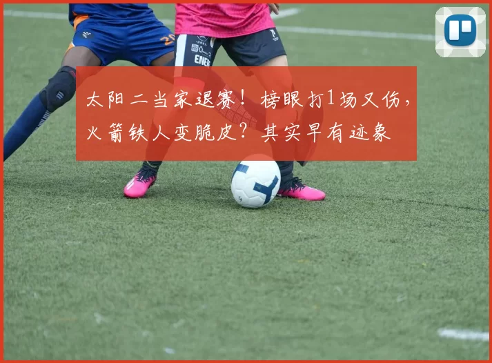 太阳二当家退赛！榜眼打1场又伤，火箭铁人变脆皮？其实早有迹象