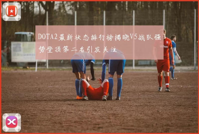 DOTA2最新状态排行榜揭晓V5战队强势登顶第二名引发关注
