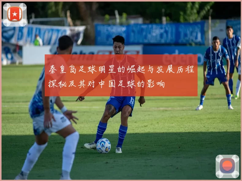 秦皇岛足球明星的崛起与发展历程探秘及其对中国足球的影响