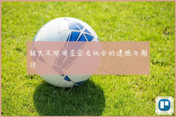 错失足球明星签名机会的遗憾与期待