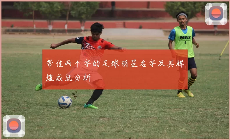 带佳两个字的足球明星名字及其辉煌成就分析