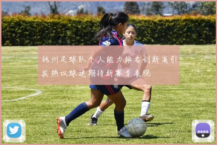 杭州足球队个人能力排名创新高引发热议球迷期待新赛季表现
