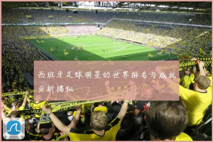 西班牙足球明星的世界排名与成就分析揭秘