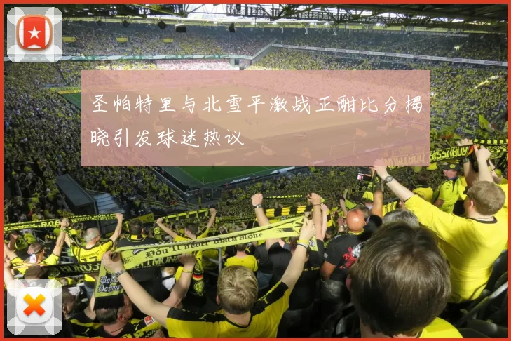 圣帕特里与北雪平激战正酣比分揭晓引发球迷热议