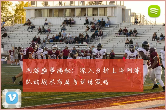 网球盛事揭秘：深入分析上海网球队的战术布局与训练策略