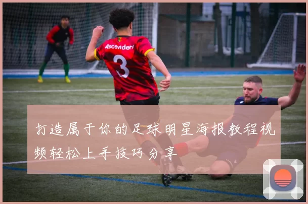 打造属于你的足球明星海报教程视频轻松上手技巧分享